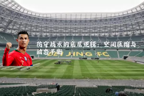 防守战术的底层逻辑：空间压缩与动态平衡