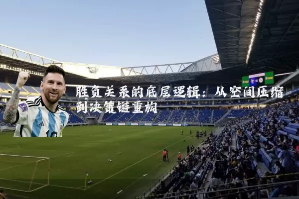 胜负关系的底层逻辑：从空间压缩到决策链重构