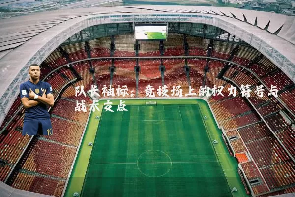 队长袖标：竞技场上的权力符号与战术支点