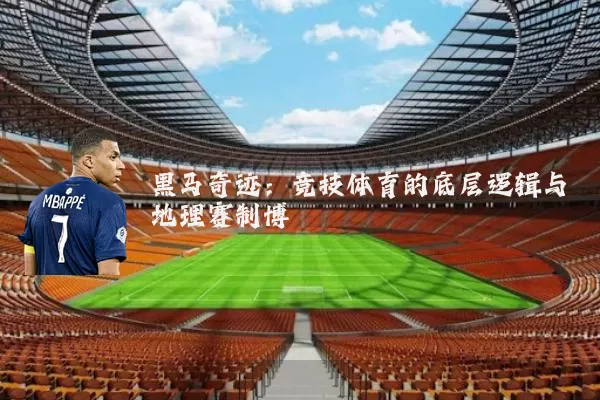 黑马奇迹：竞技体育的底层逻辑与地理赛制博弈