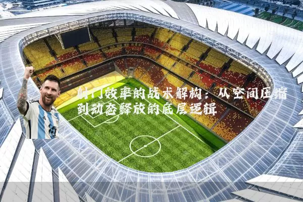 射门效率的战术解构：从空间压缩到动态释放的底层逻辑