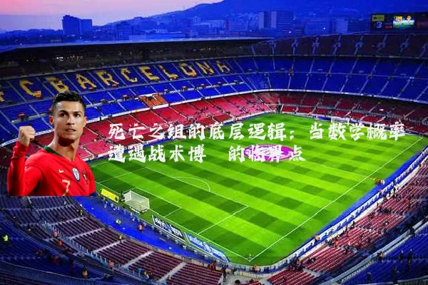 死亡之组的底层逻辑：当数学概率遭遇战术博弈的临界点