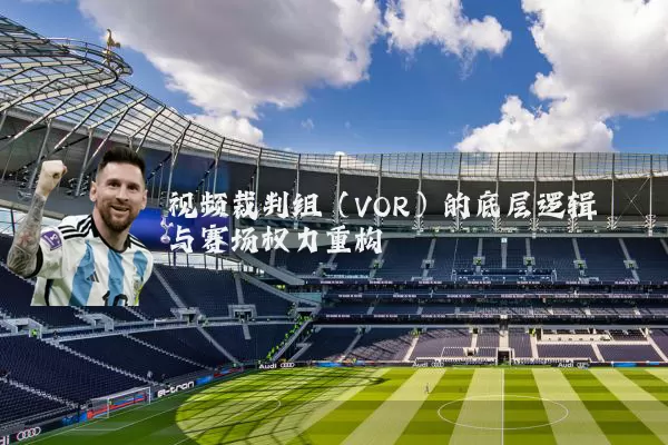 视频裁判组（VOR）的底层逻辑与赛场权力重构