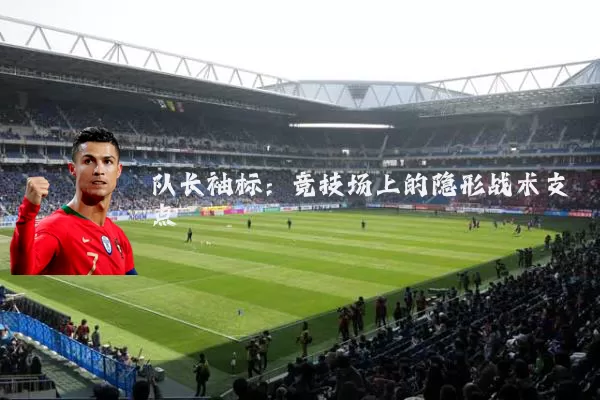 队长袖标：竞技场上的隐形战术支点