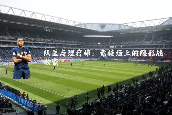 队医与理疗师：竞技场上的隐形战术家