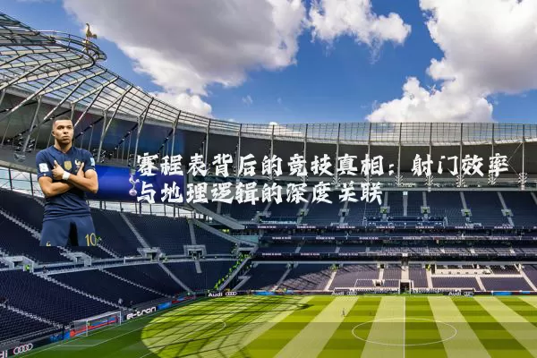 赛程表背后的竞技真相：射门效率与地理逻辑的深度关联