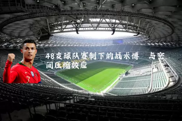 48支球队赛制下的战术博弈与空间压缩效应