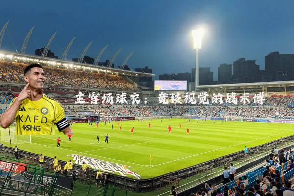 主客场球衣:竞技视觉的战术博弈