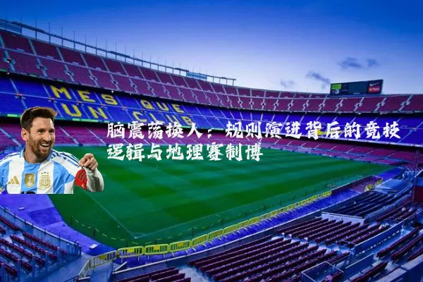 脑震荡换人:规则演进背后的竞技逻辑与地理赛制博弈