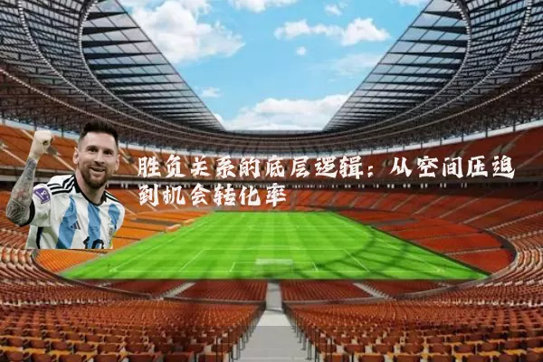 胜负关系的底层逻辑：从空间压迫到机会转化率